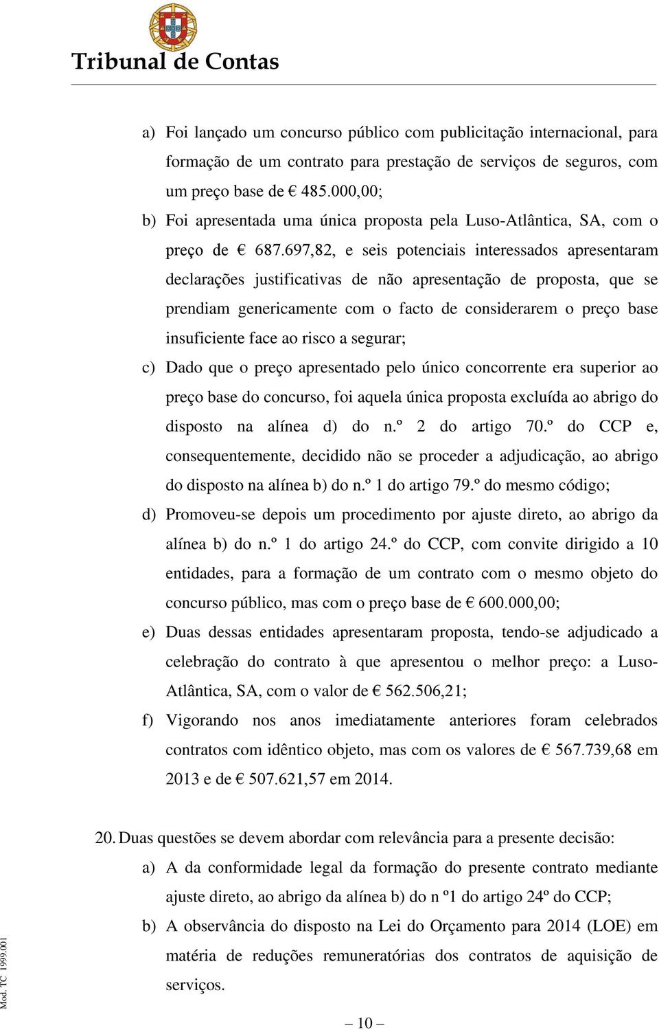 697,82, e seis potenciais interessados apresentaram declarações justificativas de não apresentação de proposta, que se prendiam genericamente com o facto de considerarem o preço base insuficiente