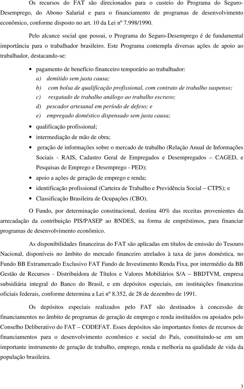 Este Programa contempla diversas ações de apoio ao trabalhador, destacando-se: pagamento de benefício financeiro temporário ao trabalhador: a) demitido sem justa causa; b) com bolsa de qualificação