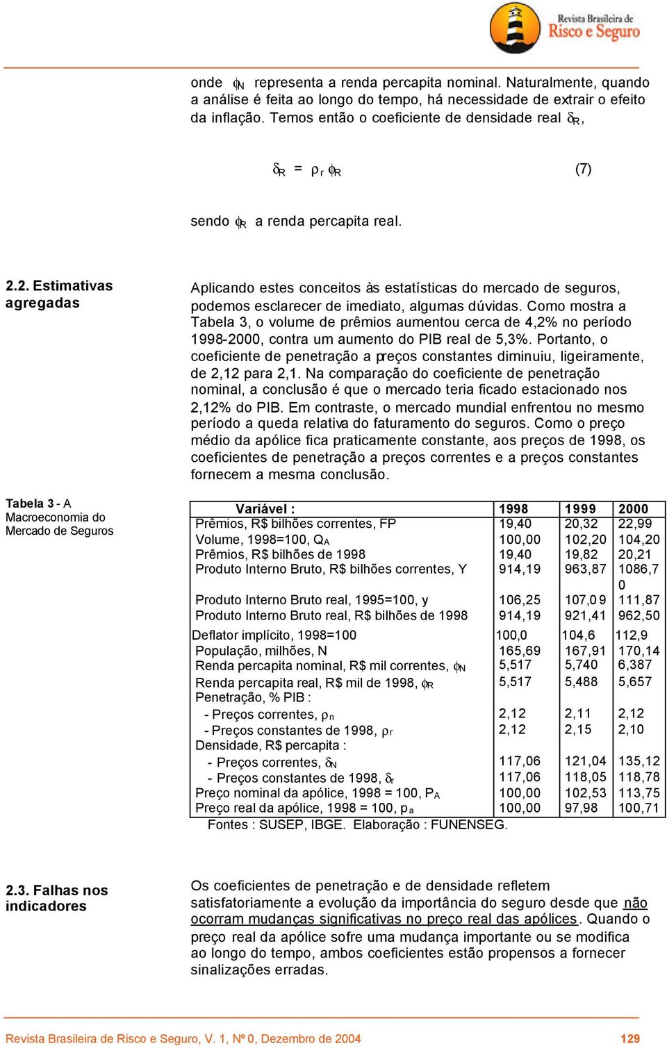 2. Estimativas agregadas Tabela 3 - A Macroeconomia do Mercado de Seguros Aplicando estes conceitos às estatísticas do mercado de seguros, podemos esclarecer de imediato, algumas dúvidas.