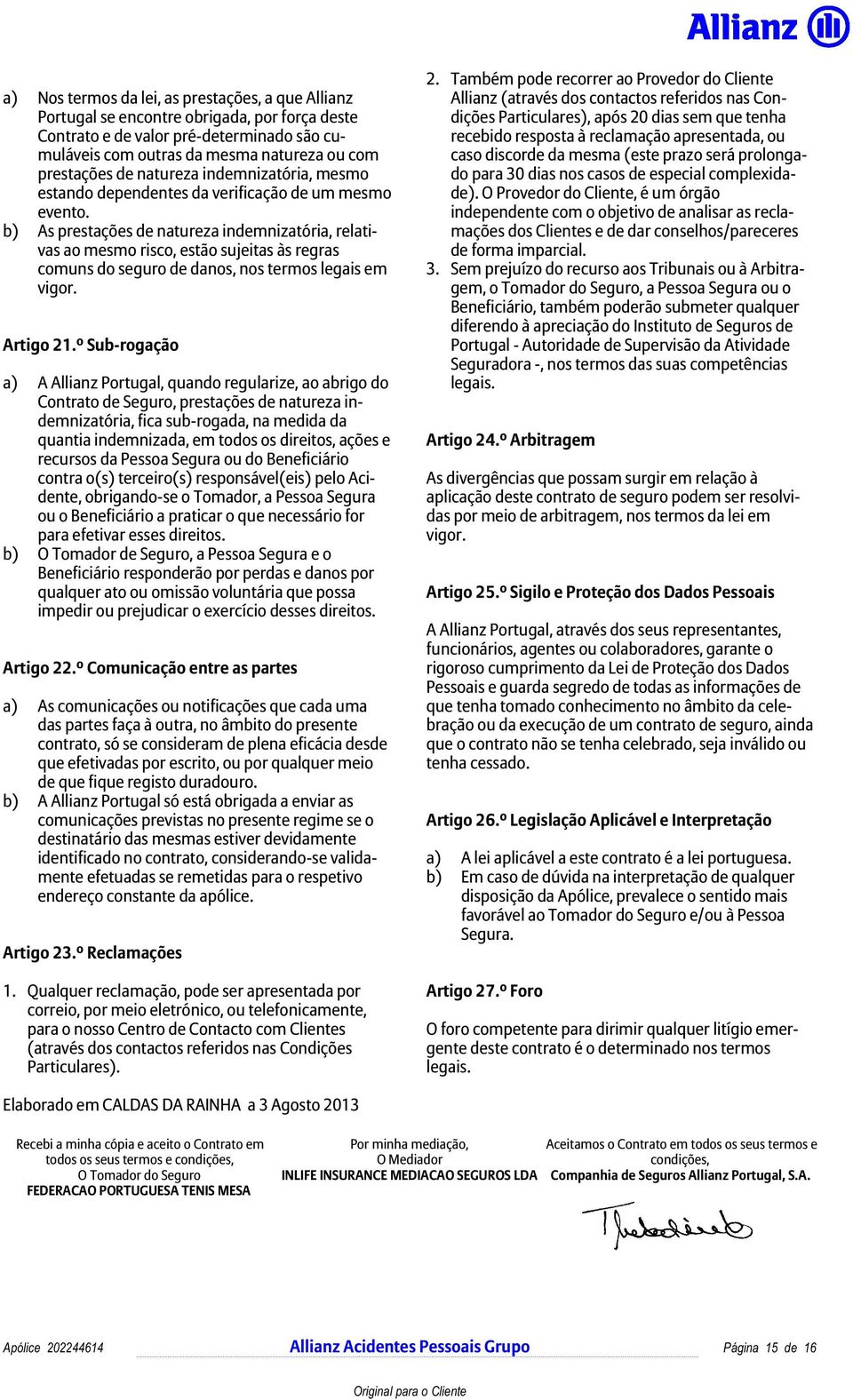 b) As prestações de natureza indemnizatória, relativas ao mesmo risco, estão sujeitas às regras comuns do seguro de danos, nos termos legais em vigor. Artigo 21.