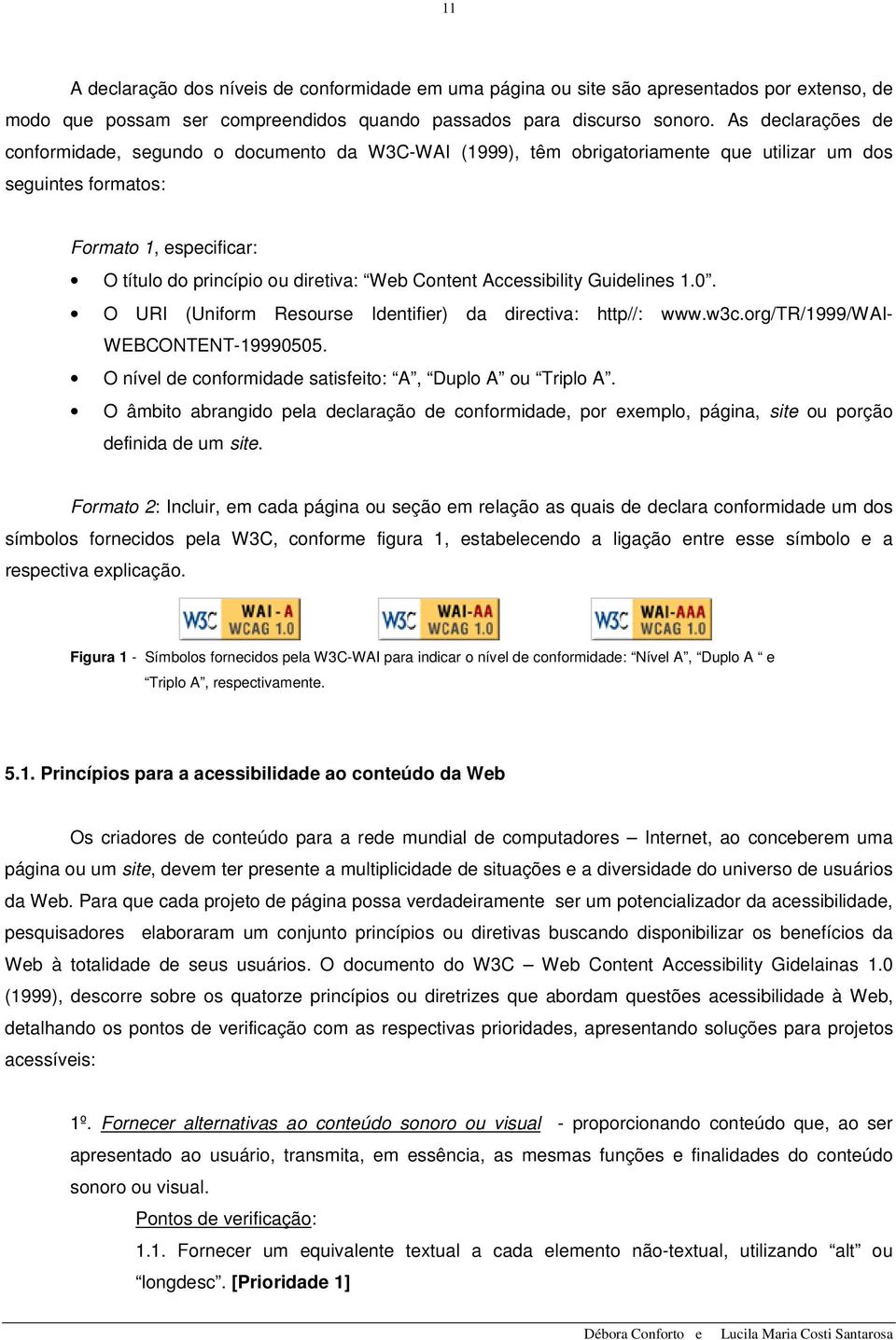 Content Accessibility Guidelines 1.0. O URI (Uniform Resourse Identifier) da directiva: http//: www.w3c.org/tr/1999/wai- WEBCONTENT-19990505.