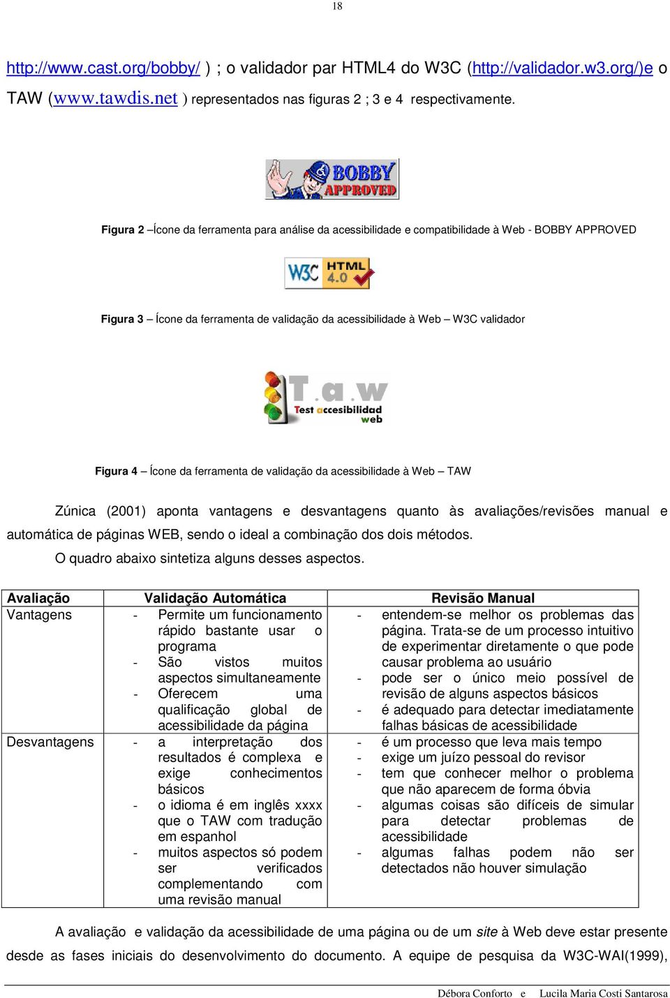 ferramenta de validação da acessibilidade à Web TAW Zúnica (2001) aponta vantagens e desvantagens quanto às avaliações/revisões manual e automática de páginas WEB, sendo o ideal a combinação dos dois