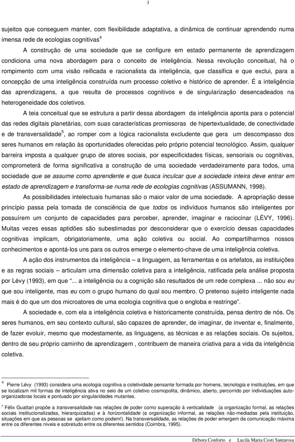 Nessa revolução conceitual, há o rompimento com uma visão reificada e racionalista da inteligência, que classifica e que exclui, para a concepção de uma inteligência construída num processo coletivo