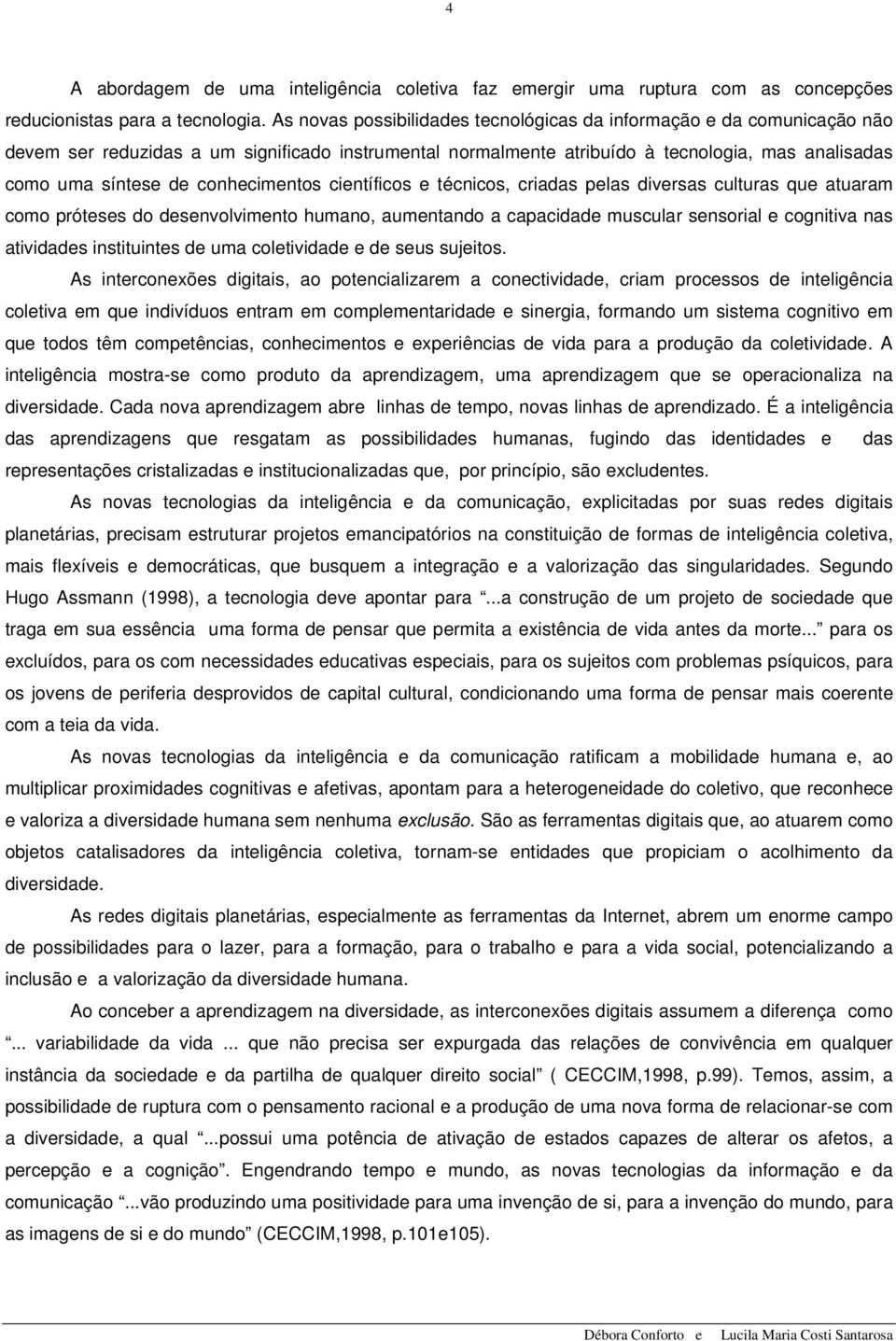 conhecimentos científicos e técnicos, criadas pelas diversas culturas que atuaram como próteses do desenvolvimento humano, aumentando a capacidade muscular sensorial e cognitiva nas atividades