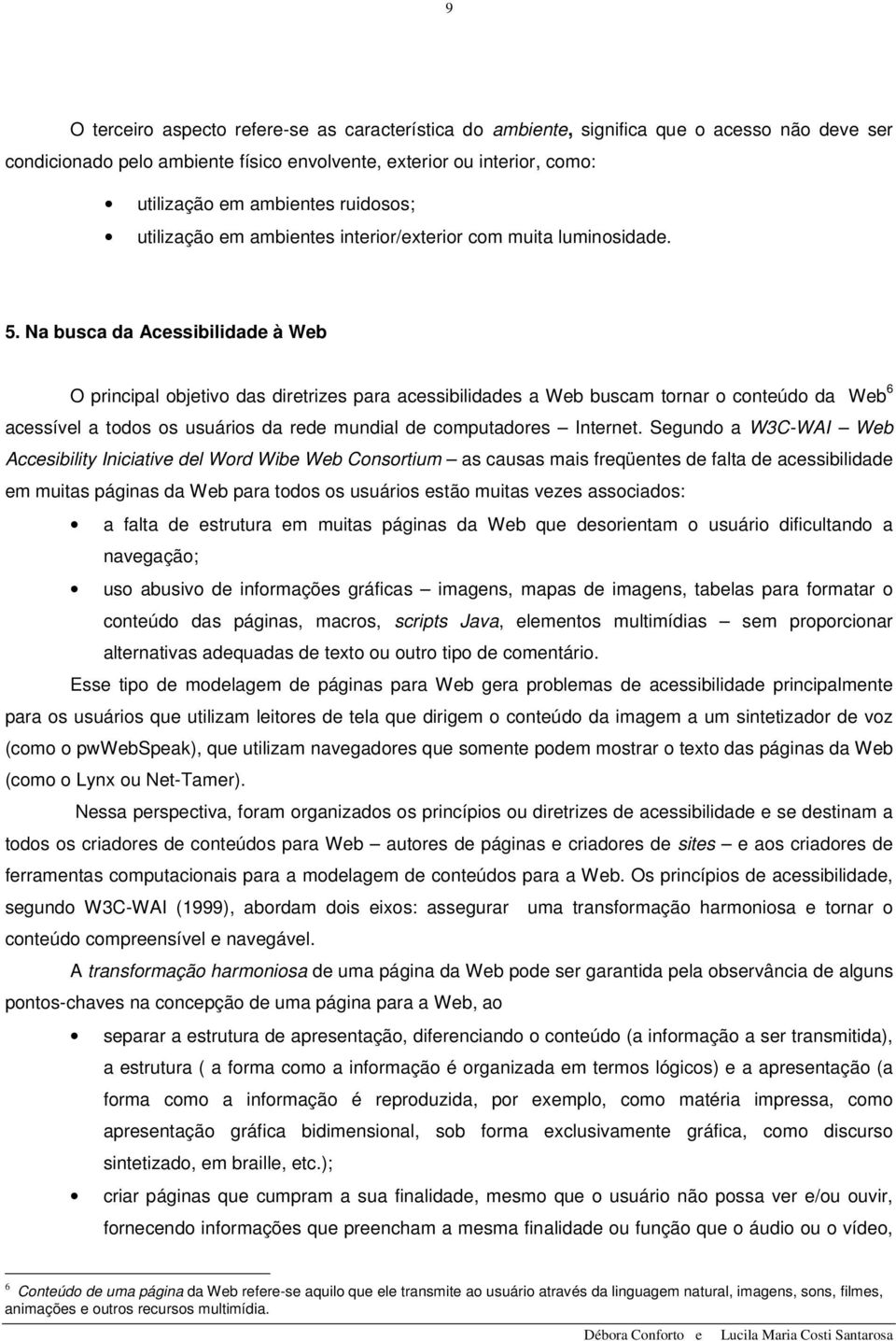 Na busca da Acessibilidade à Web O principal objetivo das diretrizes para acessibilidades a Web buscam tornar o conteúdo da Web 6 acessível a todos os usuários da rede mundial de computadores