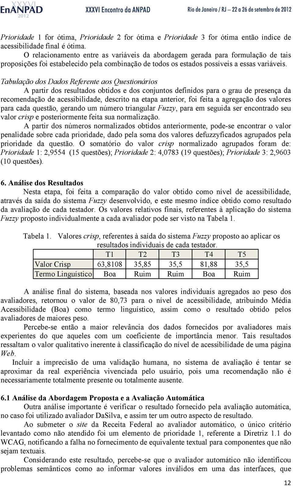 Tabulação dos Dados Referente aos Questionários A partir dos resultados obtidos e dos conjuntos definidos para o grau de presença da recomendação de acessibilidade, descrito na etapa anterior, foi