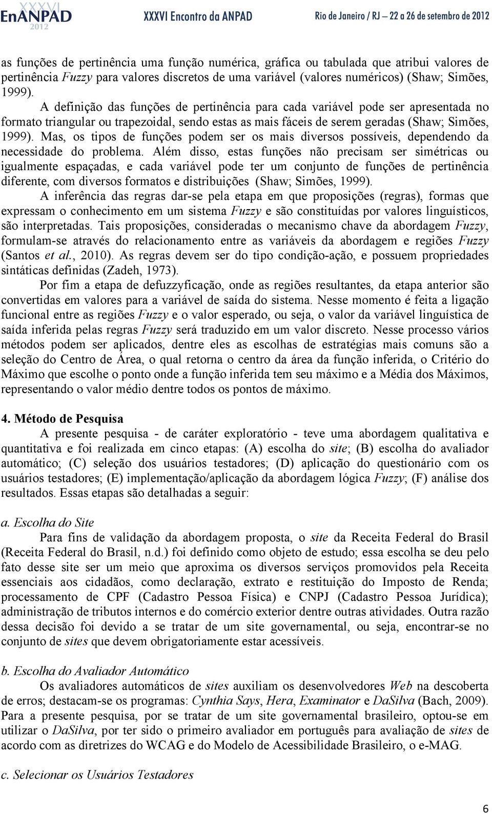 Mas, os tipos de funções podem ser os mais diversos possíveis, dependendo da necessidade do problema.