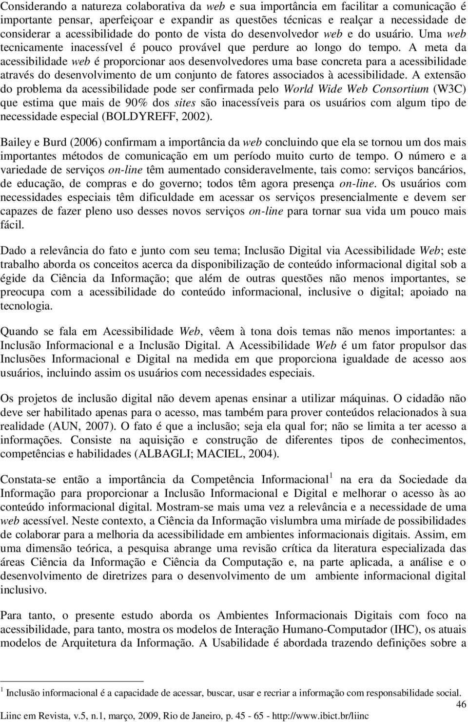 A meta da acessibilidade web é proporcionar aos desenvolvedores uma base concreta para a acessibilidade através do desenvolvimento de um conjunto de fatores associados à acessibilidade.