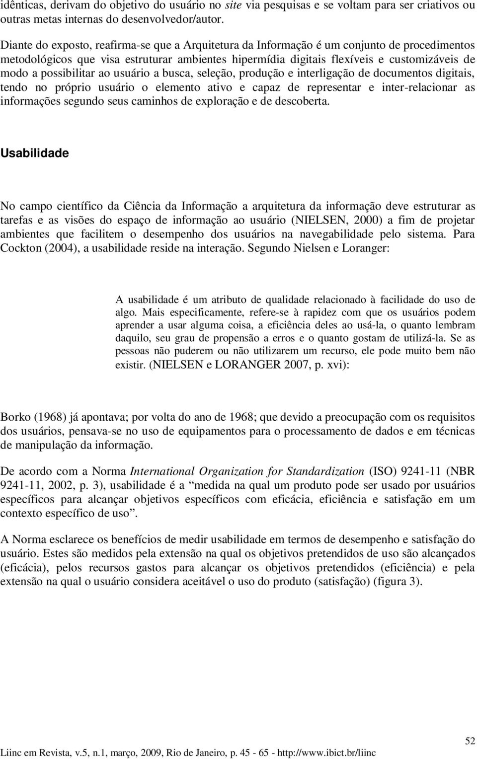 possibilitar ao usuário a busca, seleção, produção e interligação de documentos digitais, tendo no próprio usuário o elemento ativo e capaz de representar e inter-relacionar as informações segundo