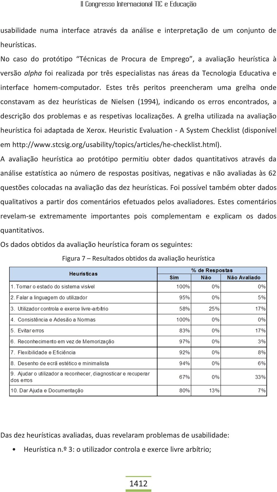 Estes três peritos preencheram uma grelha onde constavam as dez heurísticas de Nielsen (1994), indicando os erros encontrados, a descrição dos problemas e as respetivas localizações.