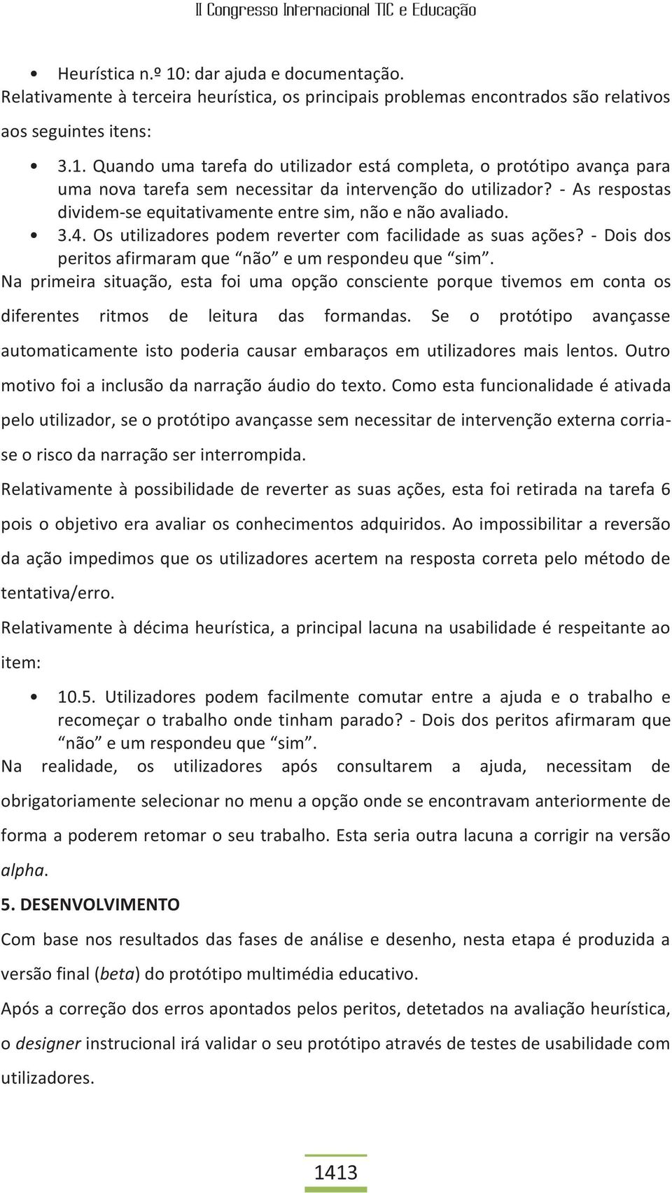 Na primeira situação, esta foi uma opção consciente porque tivemos em conta os diferentes ritmos de leitura das formandas.