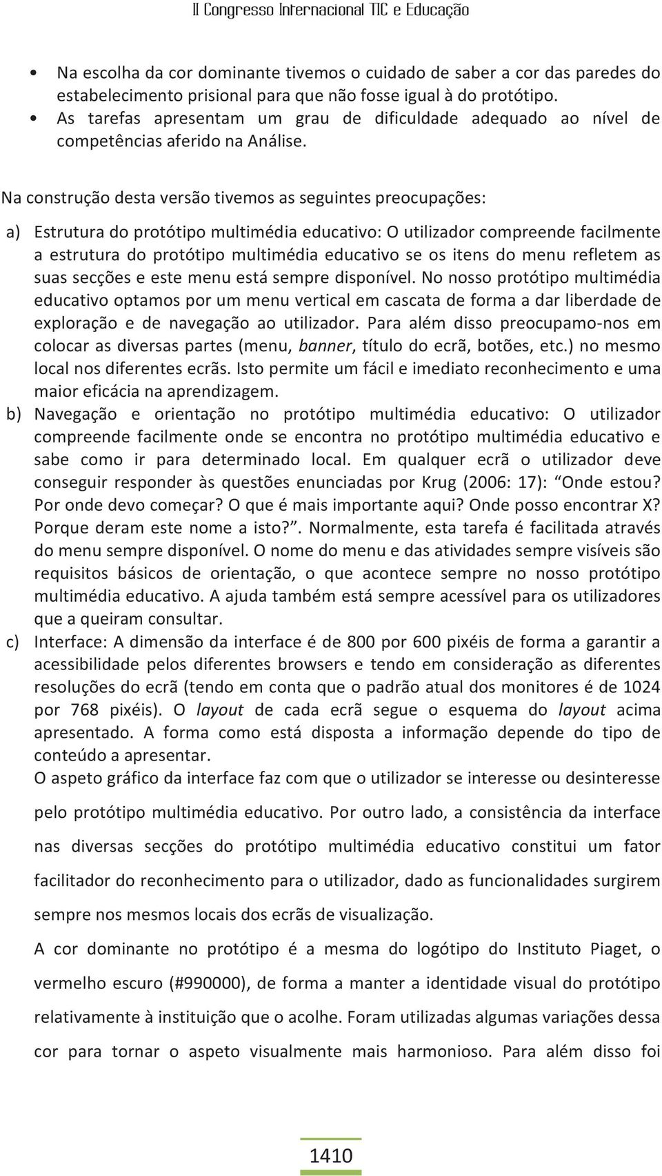 Na construção desta versão tivemos as seguintes preocupações: a) Estrutura do protótipo multimédia educativo: O utilizador compreende facilmente a estrutura do protótipo multimédia educativo se os