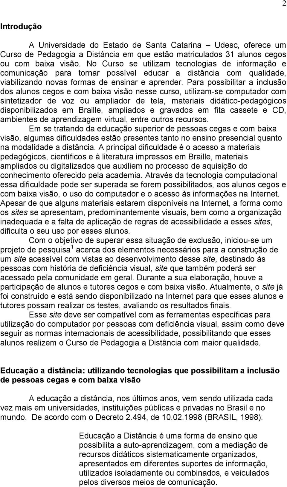 Para possibilitar a inclusão dos alunos cegos e com baixa visão nesse curso, utilizam-se computador com sintetizador de voz ou ampliador de tela, materiais didático-pedagógicos disponibilizados em