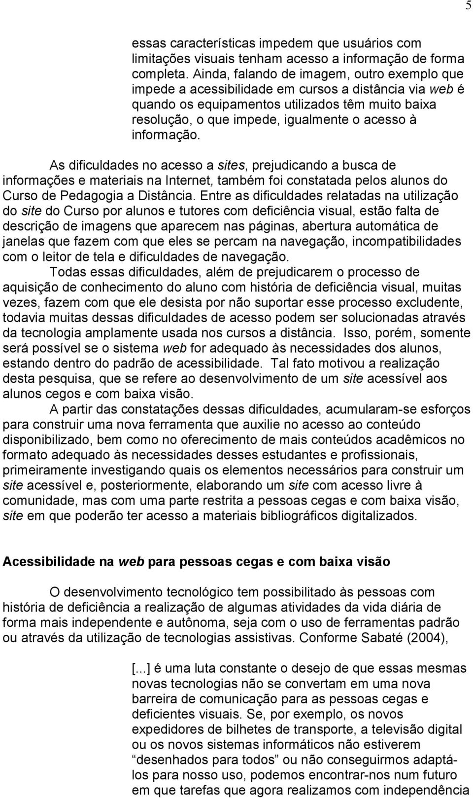 informação. As dificuldades no acesso a sites, prejudicando a busca de informações e materiais na Internet, também foi constatada pelos alunos do Curso de Pedagogia a Distância.