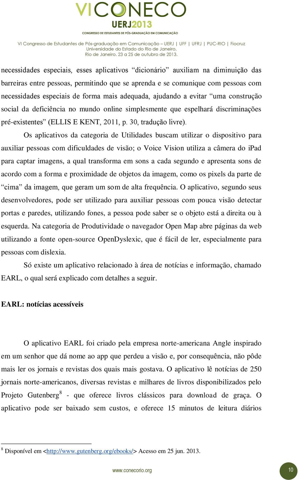 Os aplicativos da categoria de Utilidades buscam utilizar o dispositivo para auxiliar pessoas com dificuldades de visão; o Voice Vision utiliza a câmera do ipad para captar imagens, a qual transforma