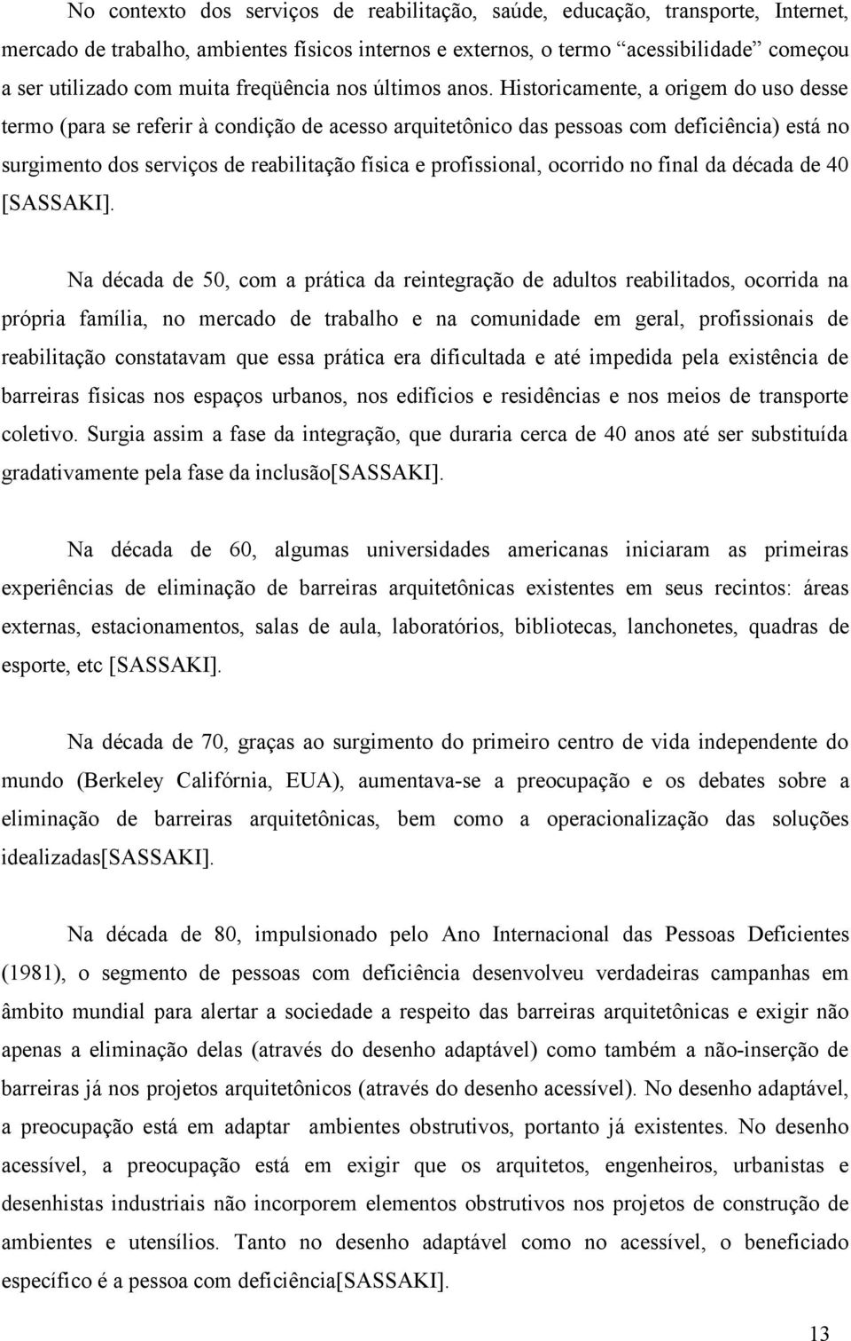 Historicamente, a origem do uso desse termo (para se referir à condição de acesso arquitetônico das pessoas com deficiência) está no surgimento dos serviços de reabilitação física e profissional,