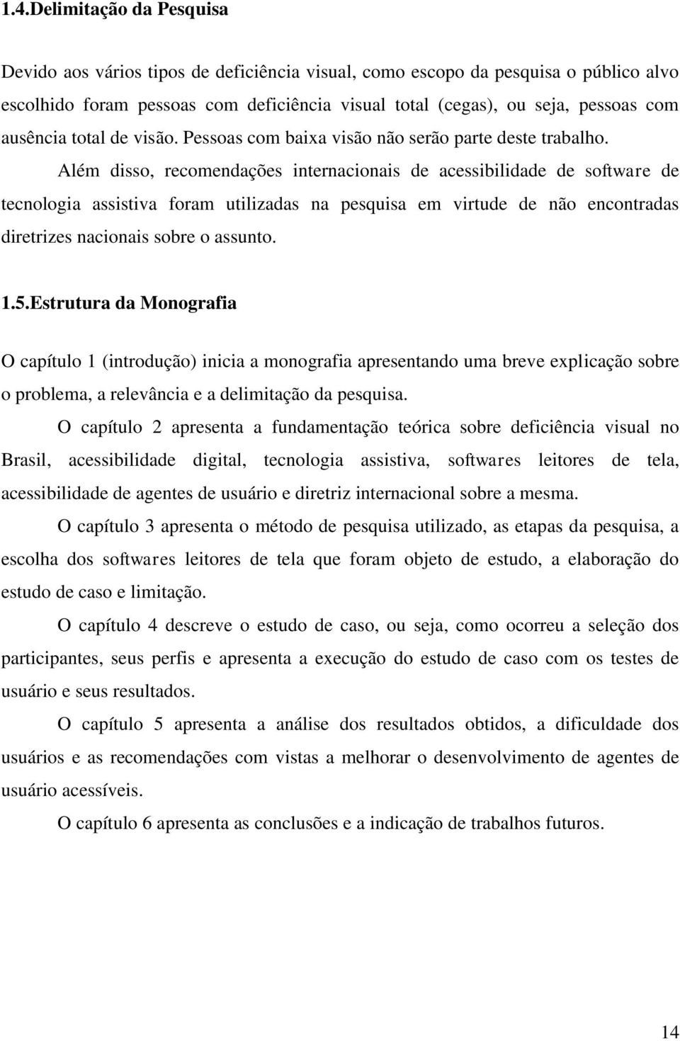 Além disso, recomendações internacionais de acessibilidade de software de tecnologia assistiva foram utilizadas na pesquisa em virtude de não encontradas diretrizes nacionais sobre o assunto. 1.5.