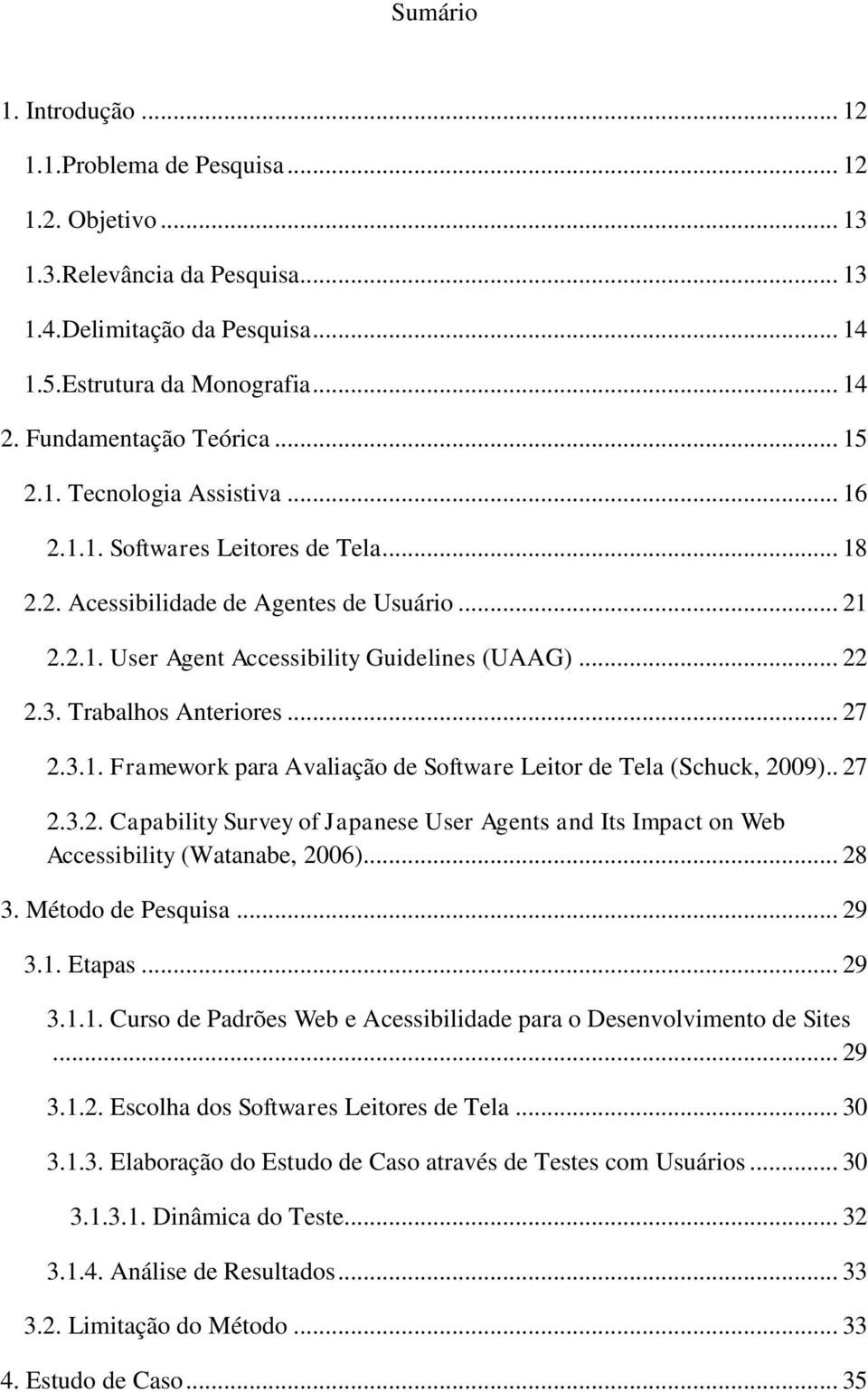.. 22 2.3. Trabalhos Anteriores... 27 2.3.1. Framework para Avaliação de Software Leitor de Tela (Schuck, 2009).. 27 2.3.2. Capability Survey of Japanese User Agents and Its Impact on Web Accessibility (Watanabe, 2006).