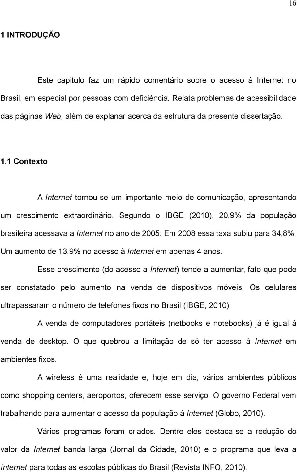 1 Contexto A Internet tornou-se um importante meio de comunicação, apresentando um crescimento extraordinário. Segundo o IBGE (2010), 20,9% da população brasileira acessava a Internet no ano de 2005.