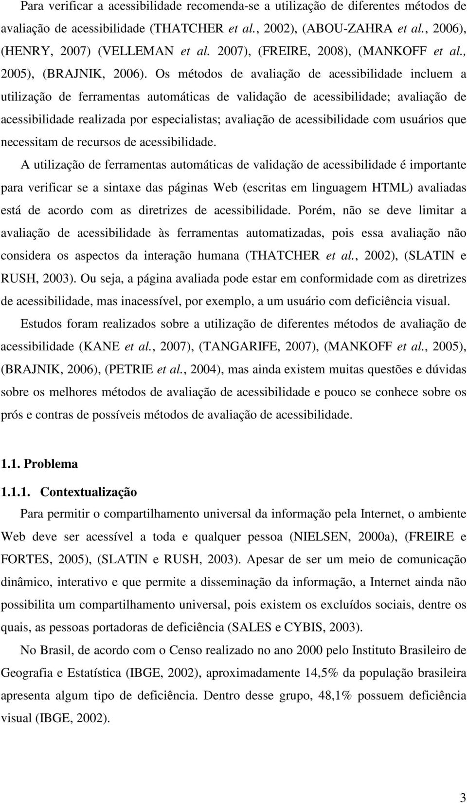 Os métodos de avaliação de acessibilidade incluem a utilização de ferramentas automáticas de validação de acessibilidade; avaliação de acessibilidade realizada por especialistas; avaliação de