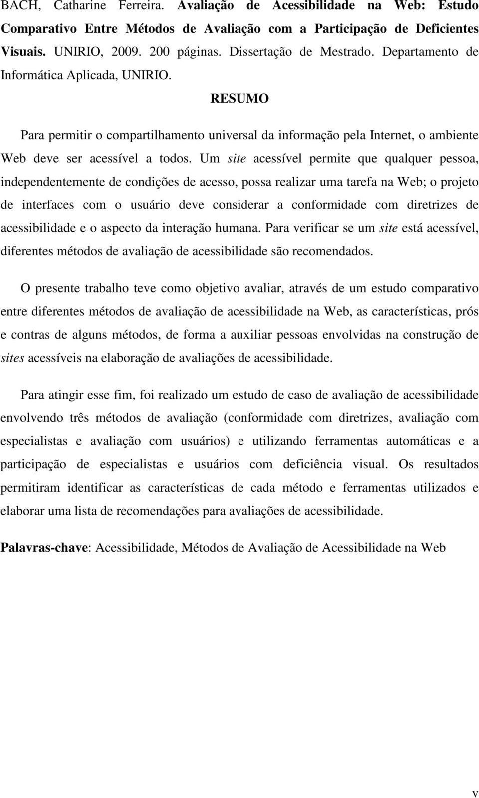 Um site acessível permite que qualquer pessoa, independentemente de condições de acesso, possa realizar uma tarefa na Web; o projeto de interfaces com o usuário deve considerar a conformidade com