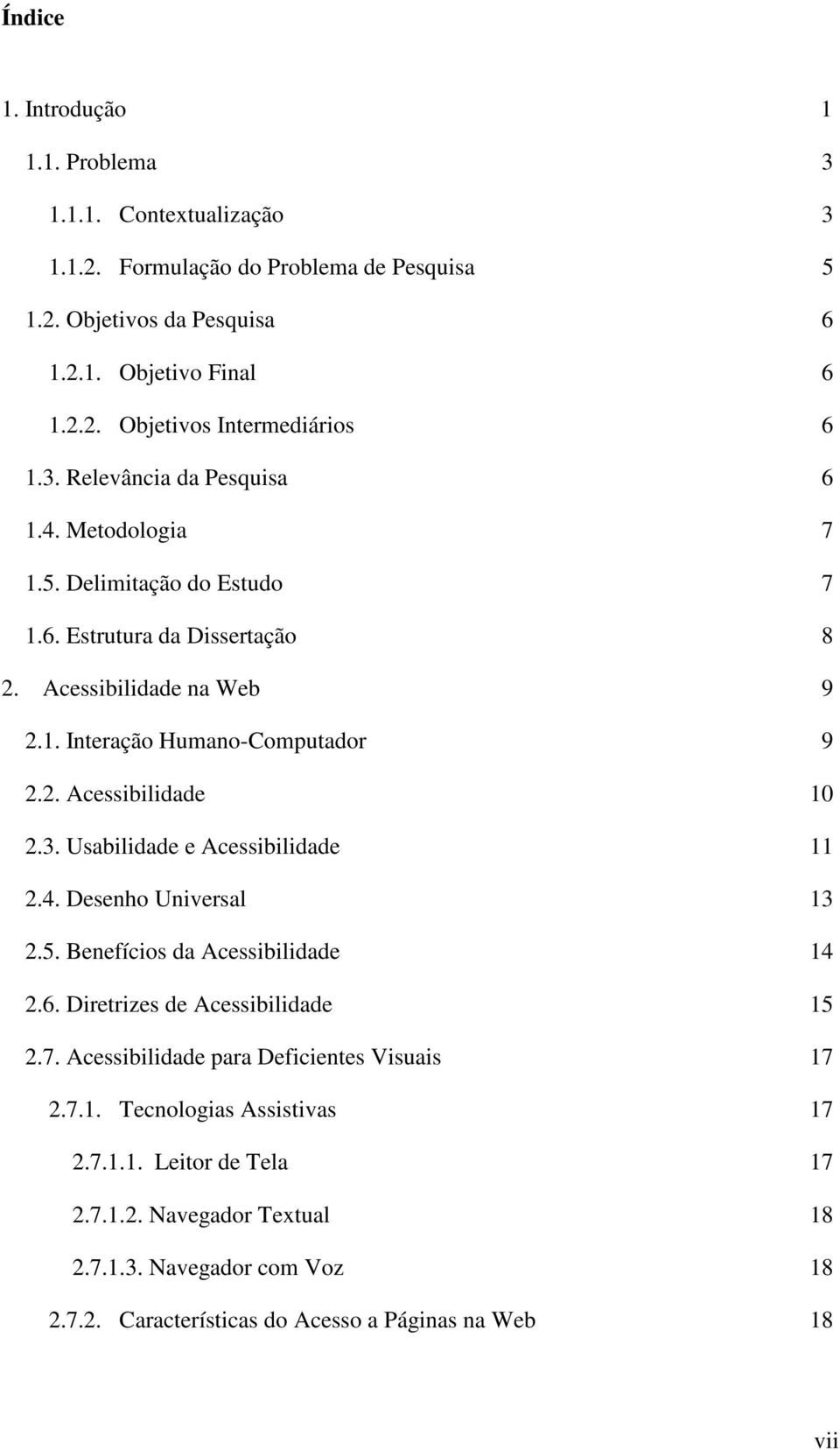 3. Usabilidade e Acessibilidade 11 2.4. Desenho Universal 13 2.5. Benefícios da Acessibilidade 14 2.6. Diretrizes de Acessibilidade 15 2.7. Acessibilidade para Deficientes Visuais 17 2.7.1. Tecnologias Assistivas 17 2.