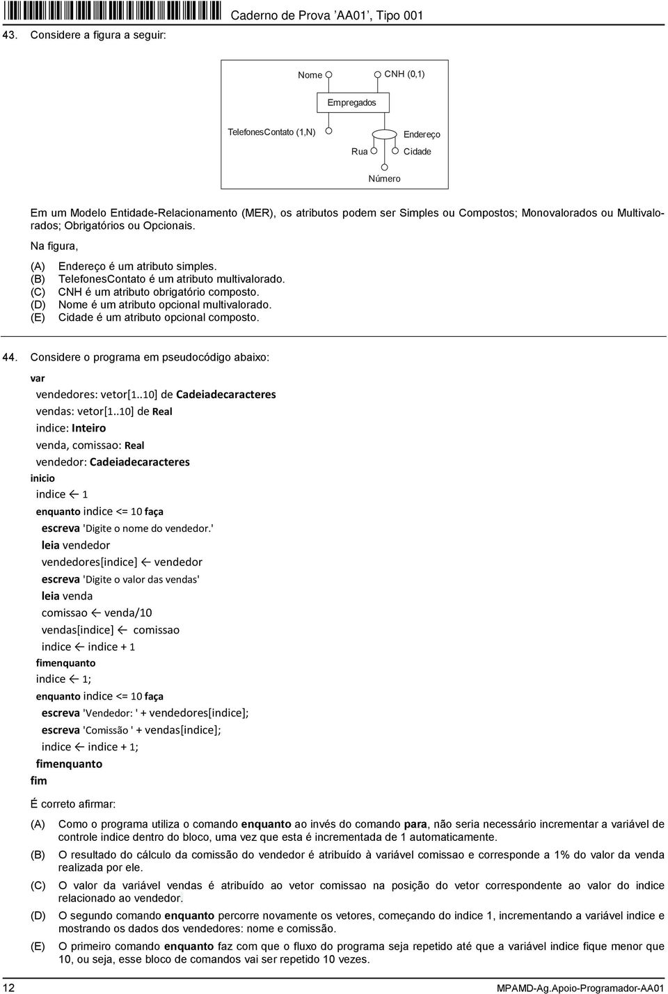 Nome é um atributo opcional multivalorado. Cidade é um atributo opcional composto. 44. Considere o programa em pseudocódigo abaixo: var vendedores: vetor[1..10] de Cadeiadecaracteres vendas: vetor[1.