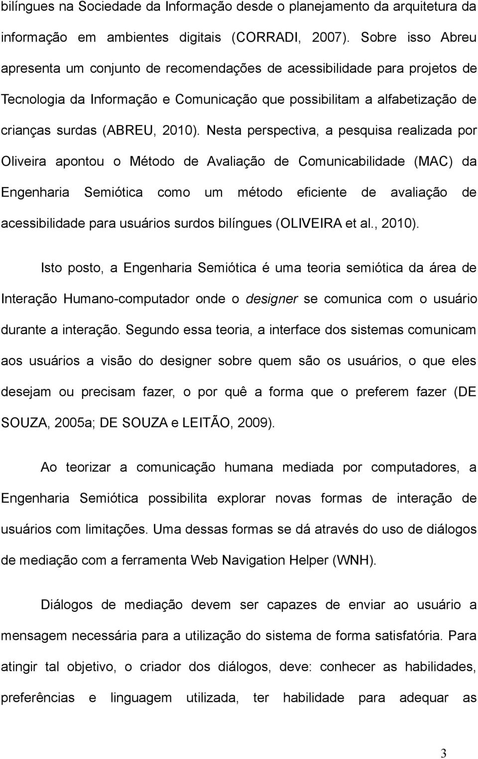 Nesta perspectiva, a pesquisa realizada por Oliveira apontou o Método de Avaliação de Comunicabilidade (MAC) da Engenharia Semiótica como um método eficiente de avaliação de acessibilidade para