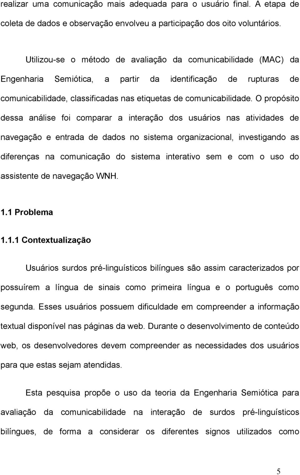 O propósito dessa análise foi comparar a interação dos usuários nas atividades de navegação e entrada de dados no sistema organizacional, investigando as diferenças na comunicação do sistema