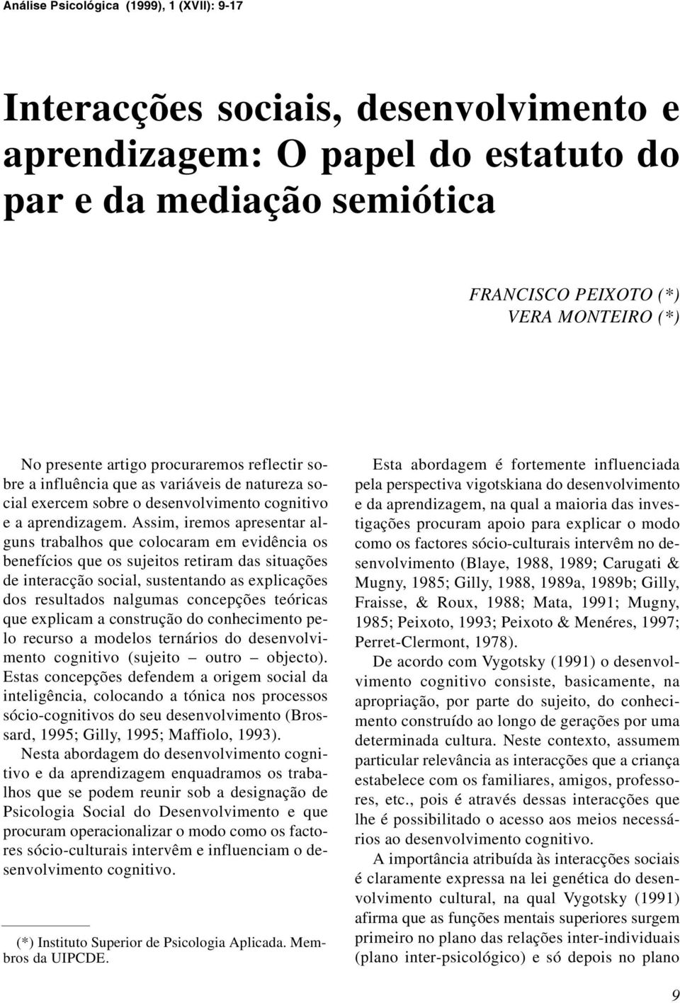 Assim, iremos apresentar alguns trabalhos que colocaram em evidência os benefícios que os sujeitos retiram das situações de interacção social, sustentando as explicações dos resultados nalgumas