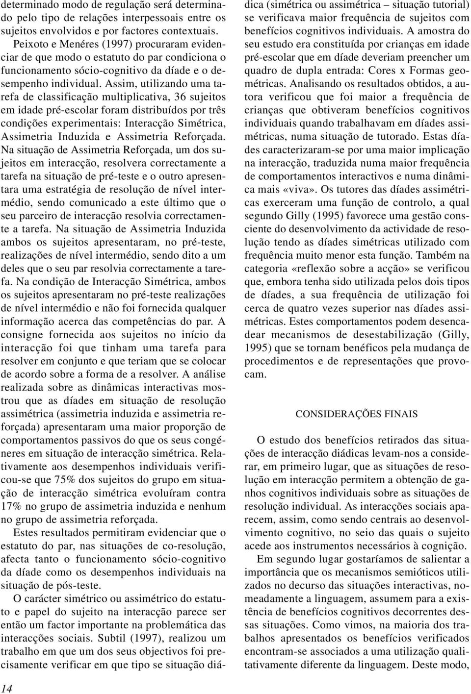 Assim, utilizando uma tarefa de classificação multiplicativa, 36 sujeitos em idade pré-escolar foram distribuídos por três condições experimentais: Interacção Simétrica, Assimetria Induzida e