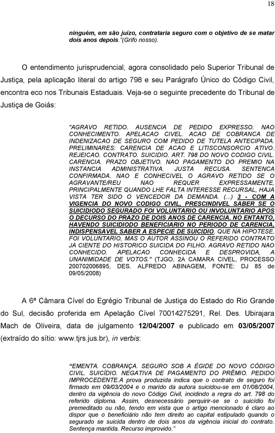 Veja-se o seguinte precedente do Tribunal de Justiça de Goiás: "AGRAVO RETIDO. AUSENCIA DE PEDIDO EXPRESSO. NAO CONHECIMENTO. APELACAO CIVEL.