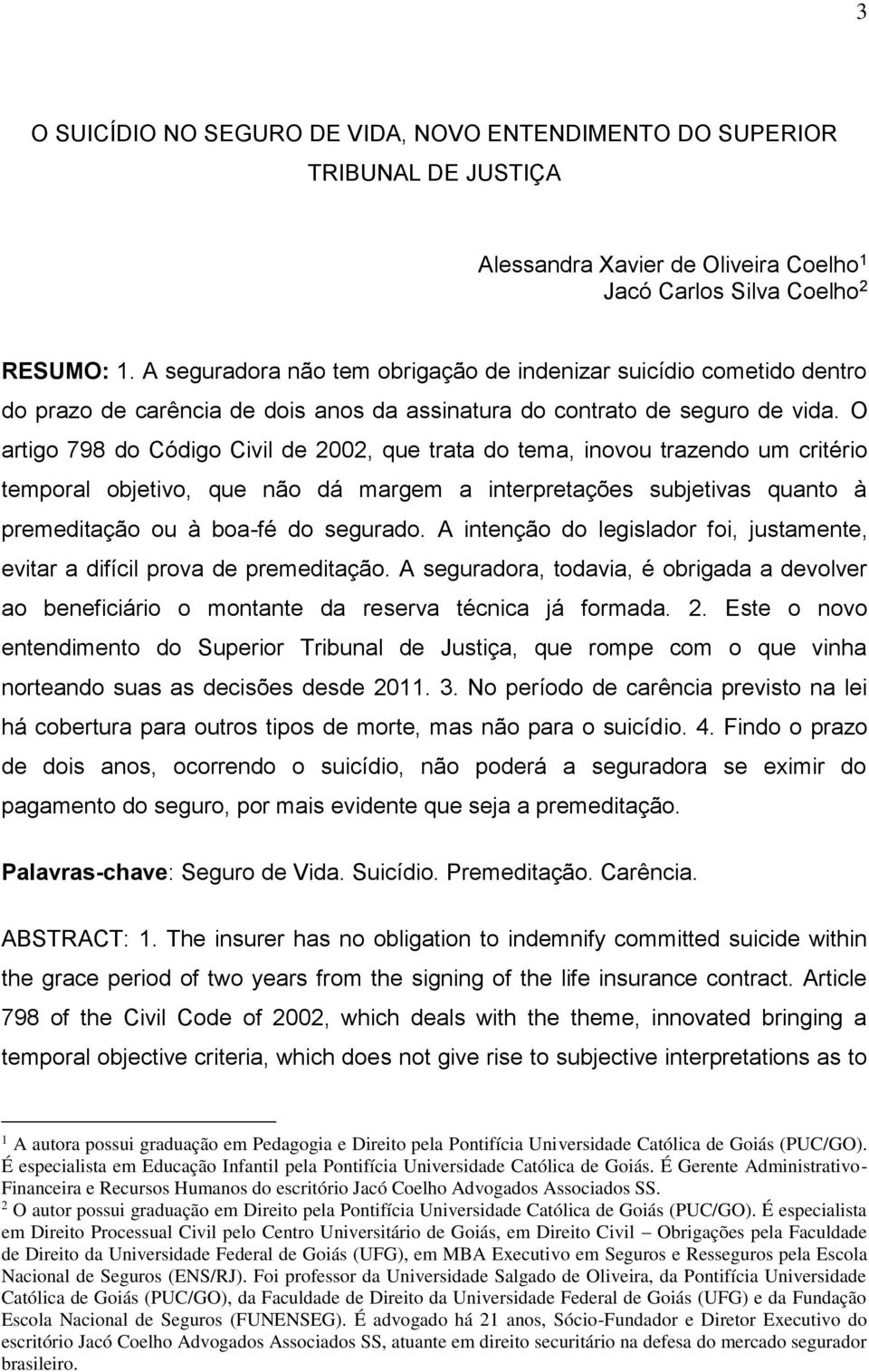 O artigo 798 do Código Civil de 2002, que trata do tema, inovou trazendo um critério temporal objetivo, que não dá margem a interpretações subjetivas quanto à premeditação ou à boa-fé do segurado.