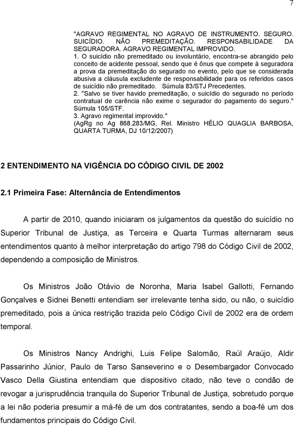 se considerada abusiva a cláusula excludente de responsabilidade para os referidos casos de suicídio não premeditado. Súmula 83/STJ Precedentes. 2.