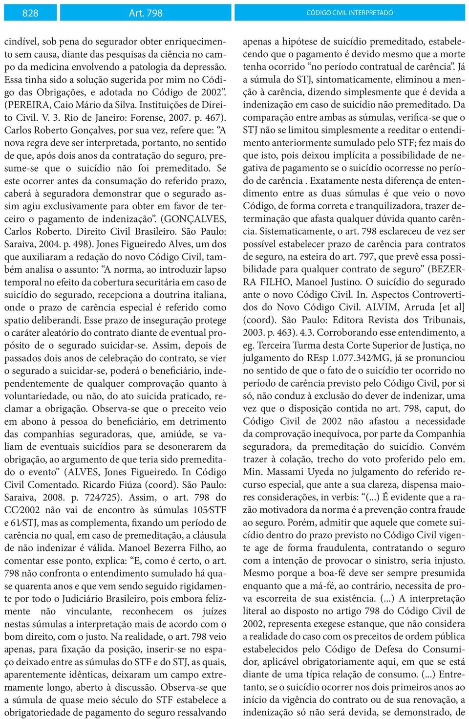 Carlos Roberto Gonçalves, por sua vez, refere que: A nova regra deve ser interpretada, portanto, no sentido de que, após dois anos da contratação do seguro, presume-se que o suicídio não foi