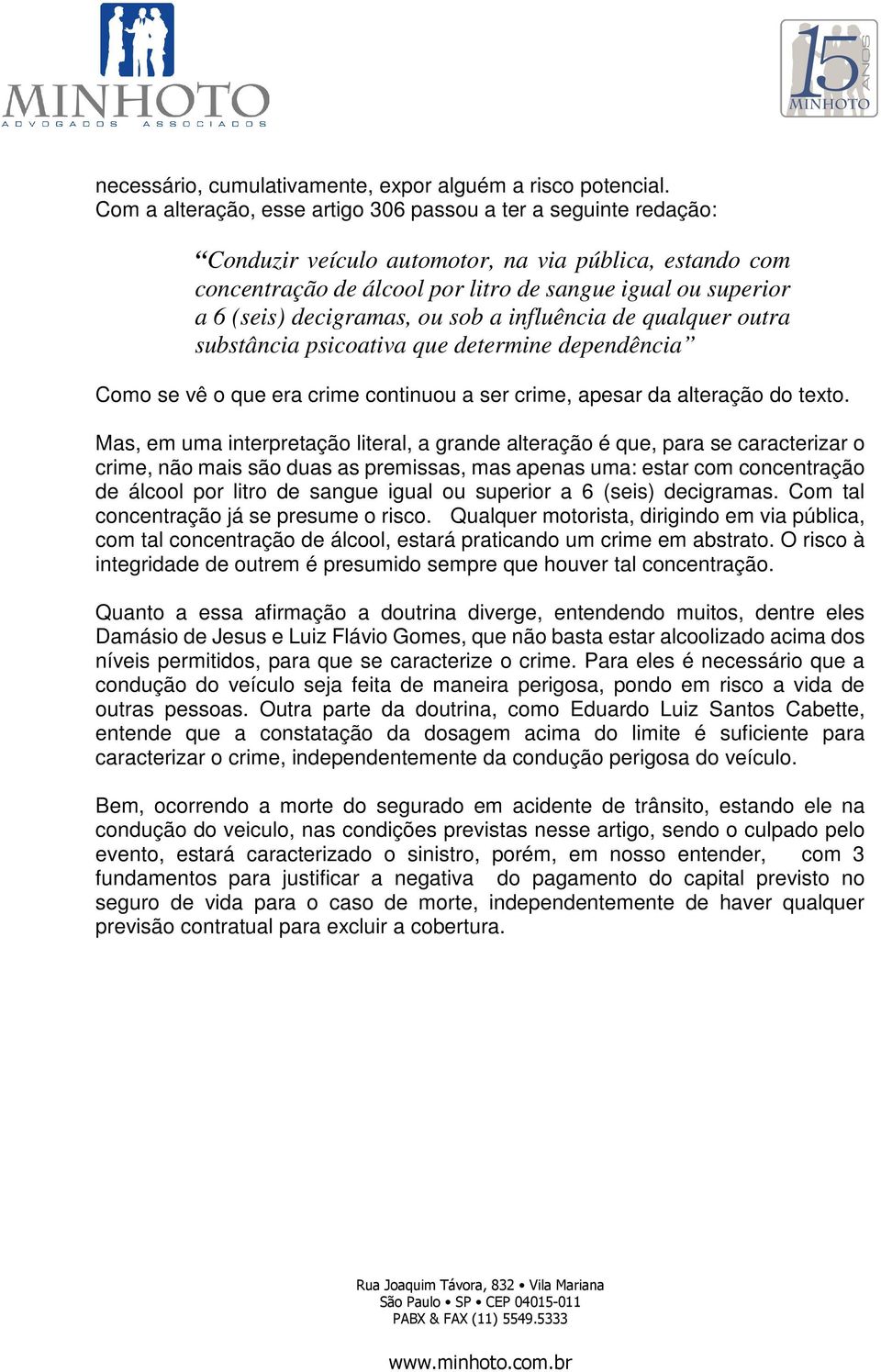 decigramas, ou sob a influência de qualquer outra substância psicoativa que determine dependência Como se vê o que era crime continuou a ser crime, apesar da alteração do texto.