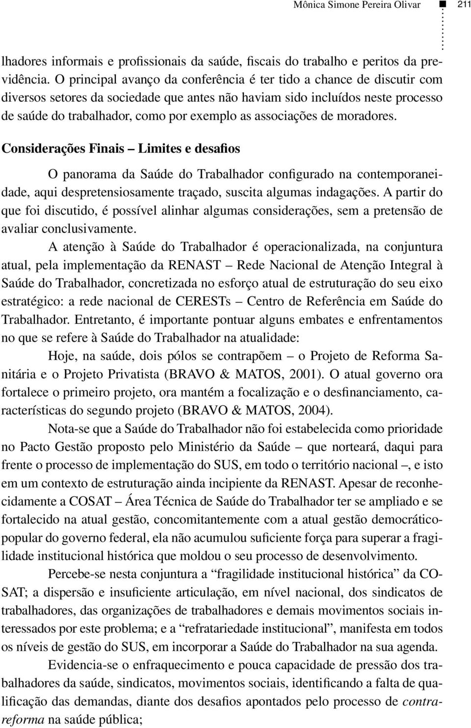 associações de moradores. Considerações Finais Limites e desafios O panorama da Saúde do Trabalhador configurado na contemporaneidade, aqui despretensiosamente traçado, suscita algumas indagações.