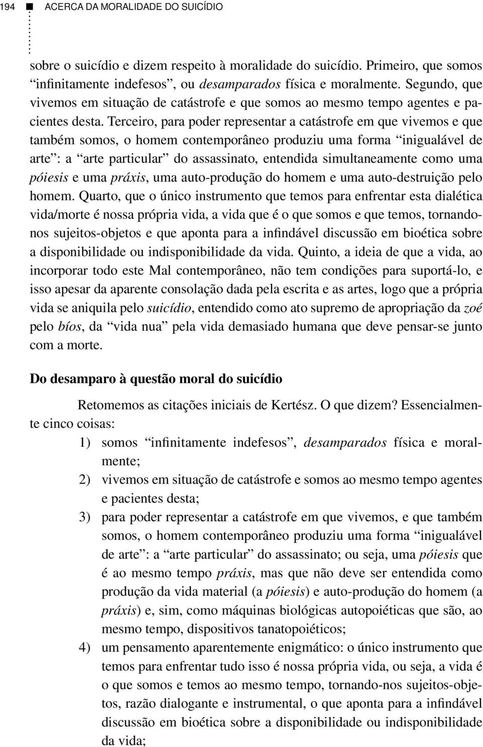 Terceiro, para poder representar a catástrofe em que vivemos e que também somos, o homem contemporâneo produziu uma forma inigualável de arte : a arte particular do assassinato, entendida