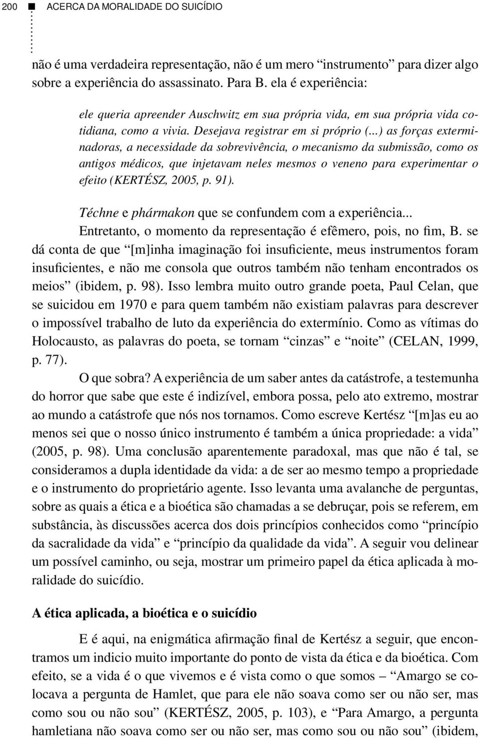 ..) as forças exterminadoras, a necessidade da sobrevivência, o mecanismo da submissão, como os antigos médicos, que injetavam neles mesmos o veneno para experimentar o efeito (KERTÉSZ, 2005, p. 91).