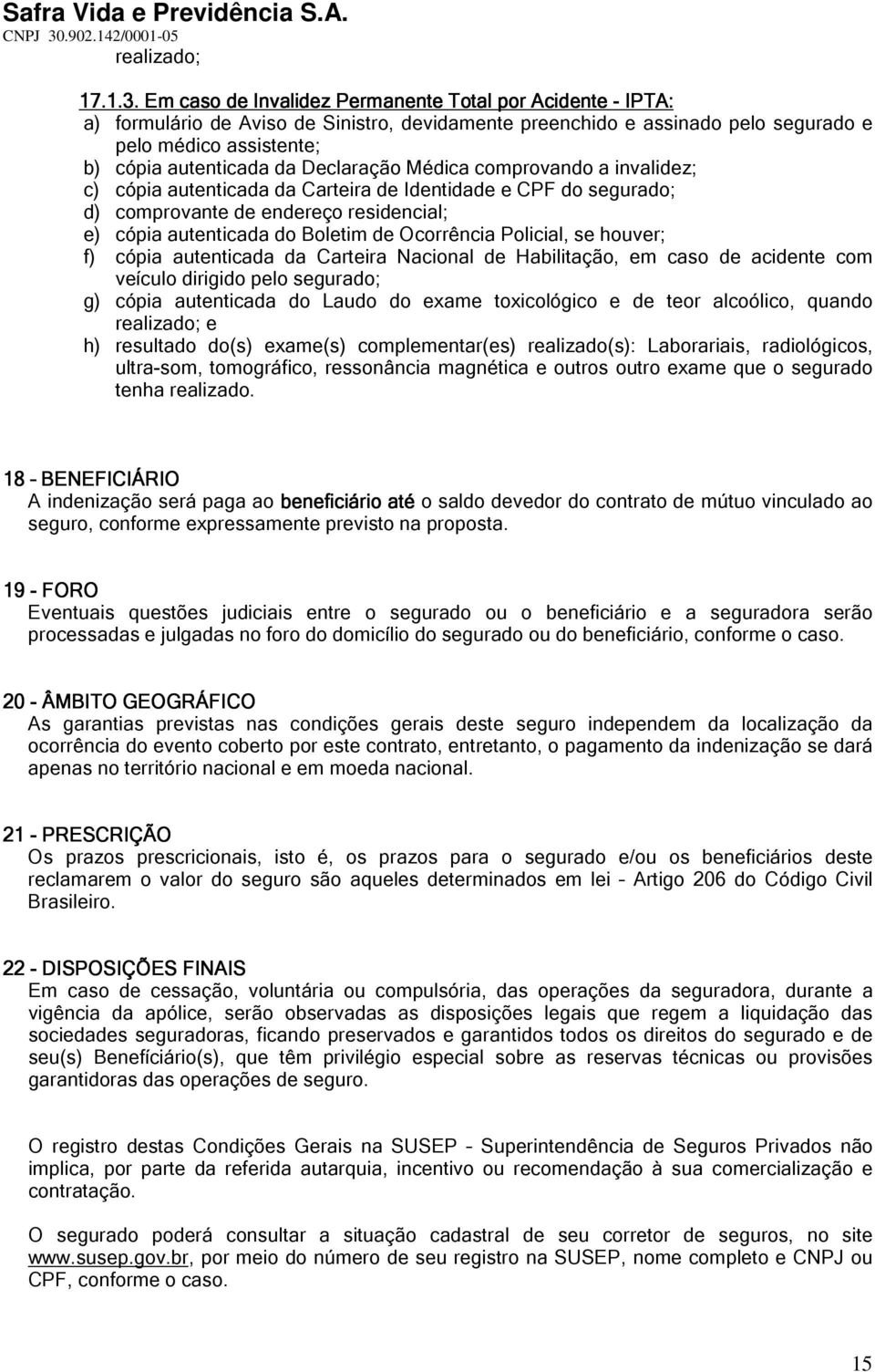 Declaração Médica comprovando a invalidez; c) cópia autenticada da Carteira de Identidade e CPF do segurado; d) comprovante de endereço residencial; e) cópia autenticada do Boletim de Ocorrência