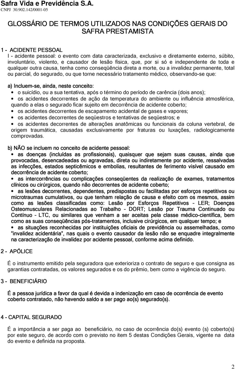 do segurado, ou que torne necessário tratamento médico, observando-se que: a) Incluem-se, ainda, neste conceito: o suicídio, ou a sua tentativa, após o término do período de carência (dois anos); os