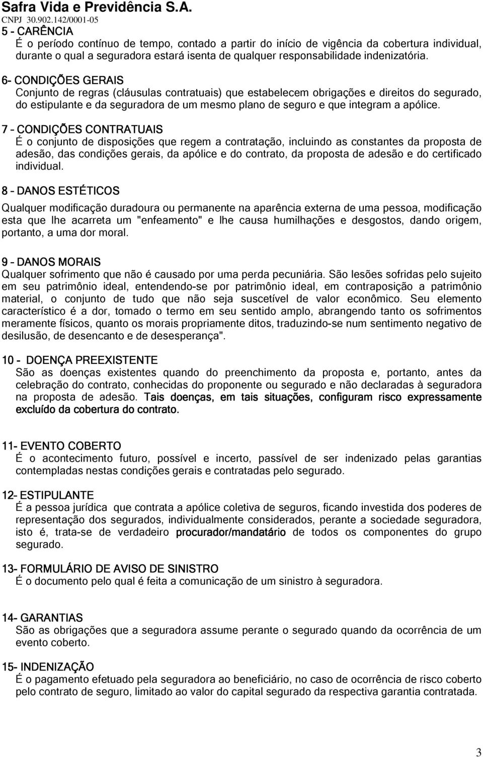 7 CONDIÇÕES CONTRATUAIS É o conjunto de disposições que regem a contratação, incluindo as constantes da proposta de adesão, das condições gerais, da apólice e do contrato, da proposta de adesão e do