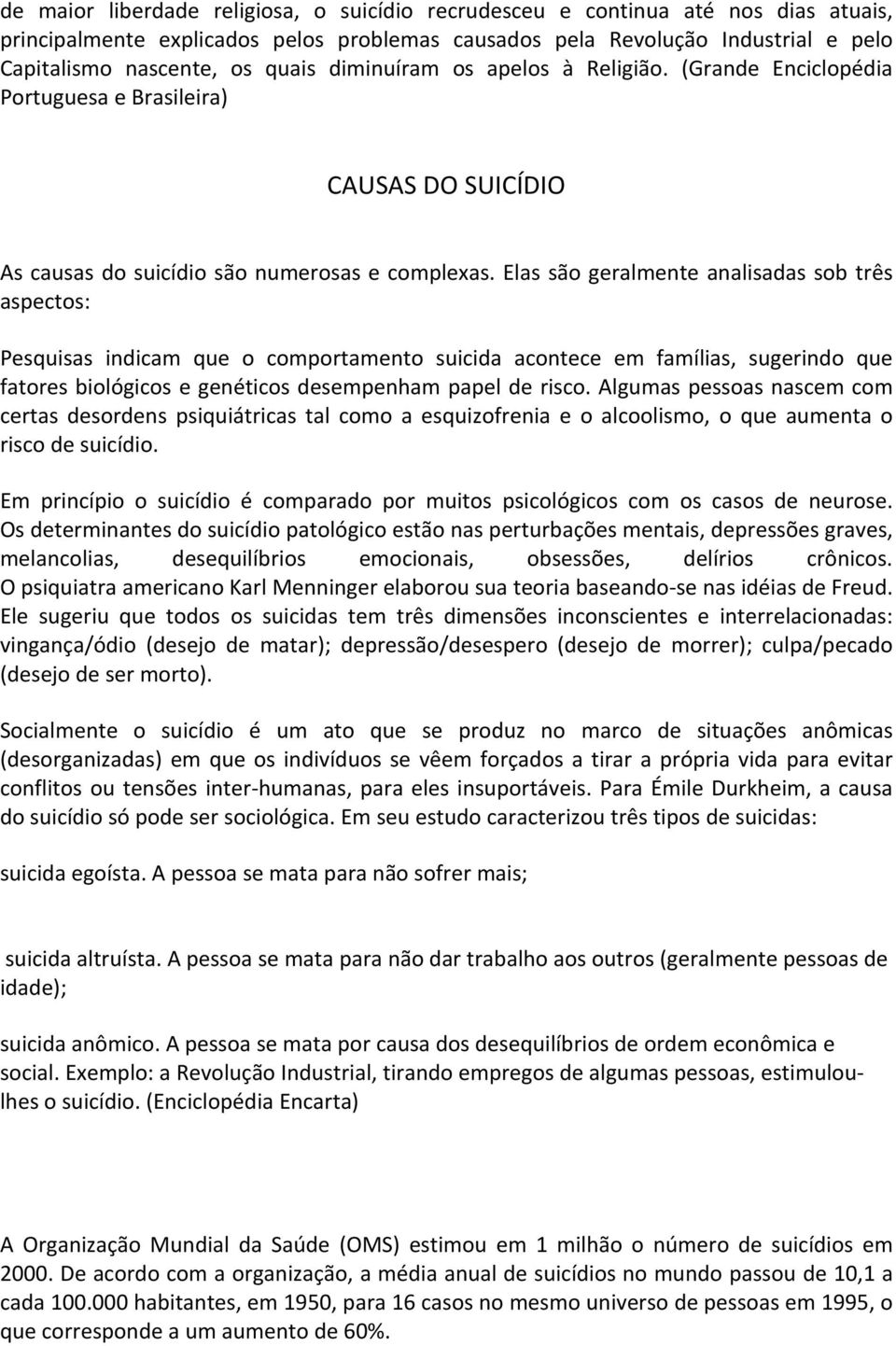 Elas são geralmente analisadas sob três aspectos: Pesquisas indicam que o comportamento suicida acontece em famílias, sugerindo que fatores biológicos e genéticos desempenham papel de risco.