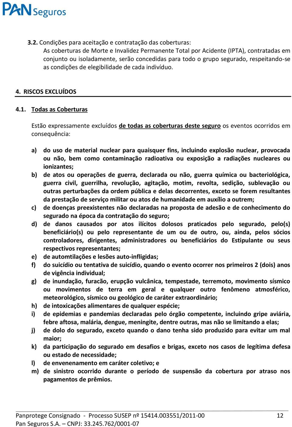 Todas as Coberturas Estão expressamente excluídos de todas as coberturas deste seguro os eventos ocorridos em consequência: a) do uso de material nuclear para quaisquer fins, incluindo explosão