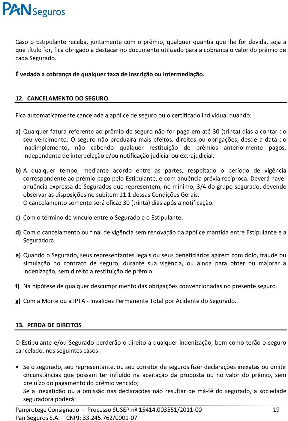 CANCELAMENTO DO SEGURO Fica automaticamente cancelada a apólice de seguro ou o certificado individual quando: a) Qualquer fatura referente ao prêmio de seguro não for paga em até 30 (trinta) dias a