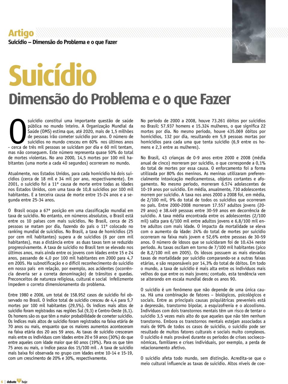 O número de suicídios no mundo cresceu em 60% nos últimos anos - cerca de três mil pessoas se suicidam por dia e 60 mil tentam, mas não conseguem.