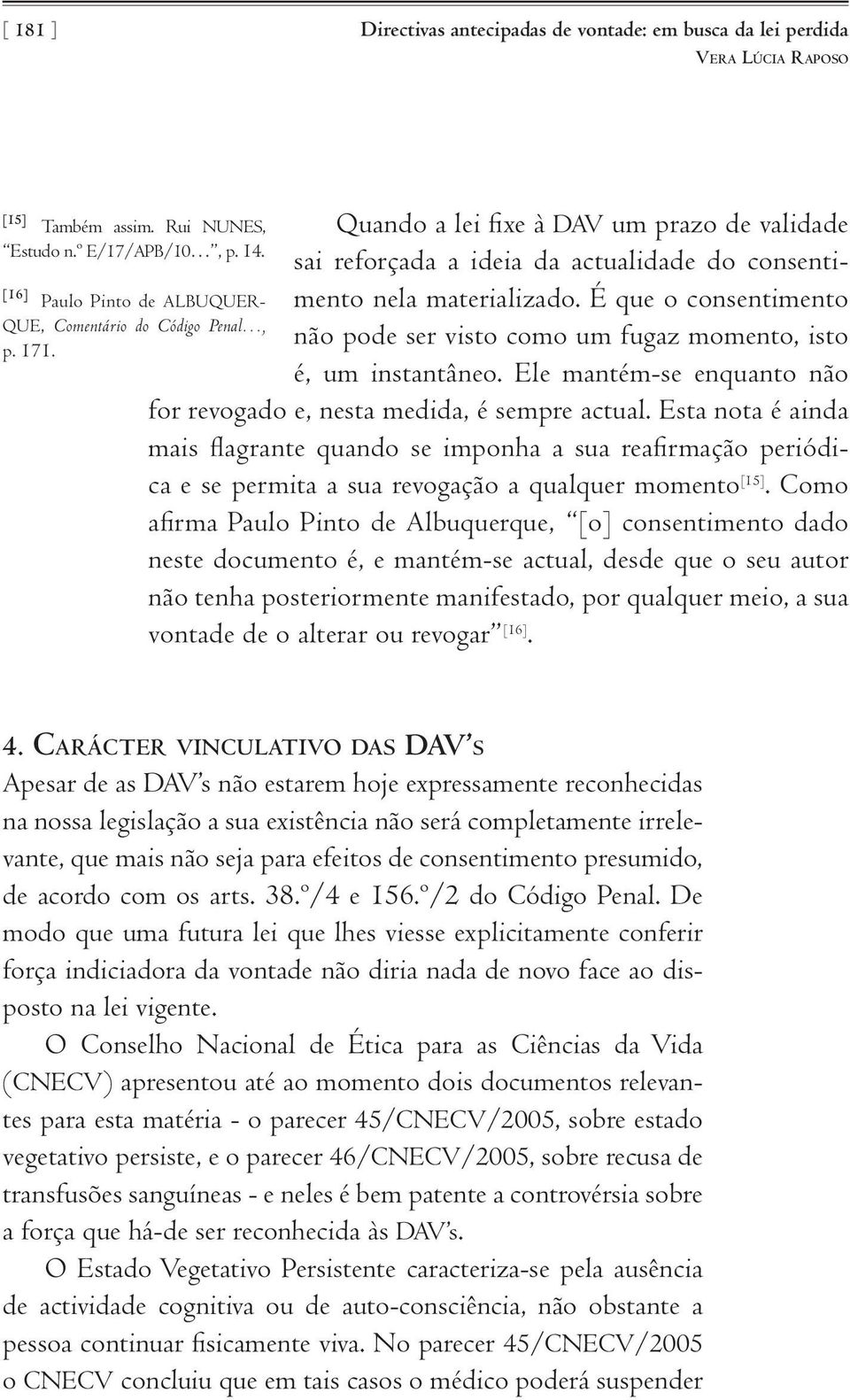 É que o consentimento não pode ser visto como um fugaz momento, isto é, um instantâneo. Ele mantém-se enquanto não for revogado e, nesta medida, é sempre actual.