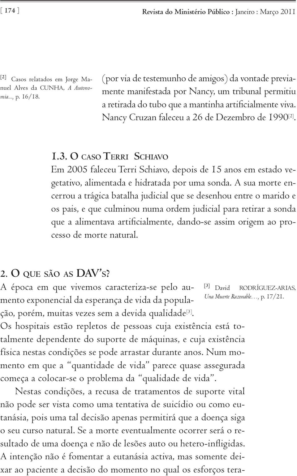 Nancy Cruzan faleceu a 26 de Dezembro de 1990 [2]. 1.3. O c a s o Te r r i Sc h i av o Em 2005 faleceu Terri Schiavo, depois de 15 anos em estado vegetativo, alimentada e hidratada por uma sonda.