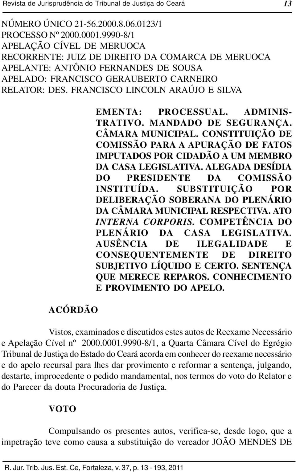 FRANCISCO LINCOLN ARAÚJO E SILVA ACÓRDÃO EMENTA: PROCESSUAL. ADMINIS- TRATIVO. MANDADO DE SEGURANÇA. CÂMARA MUNICIPAL.