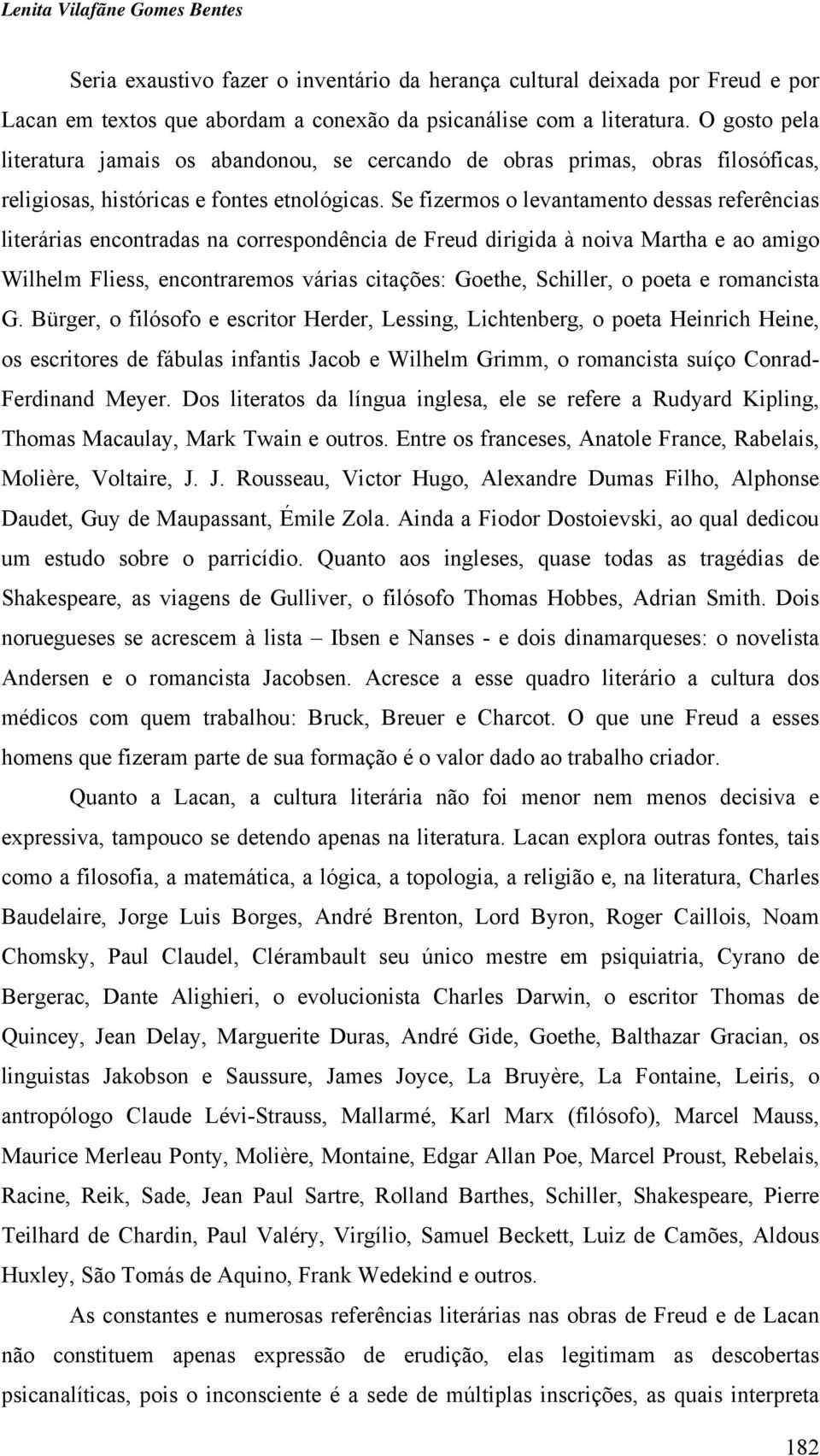 Se fizermos o levantamento dessas referências literárias encontradas na correspondência de Freud dirigida à noiva Martha e ao amigo Wilhelm Fliess, encontraremos várias citações: Goethe, Schiller, o